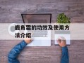 鹿角霜的功效及使用方法介绍