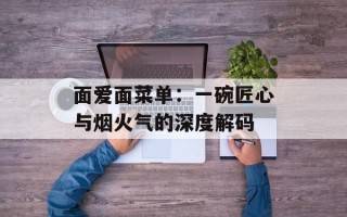 面爱面菜单：一碗匠心与烟火气的深度解码