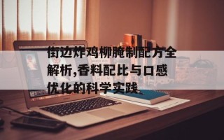 街边炸鸡柳腌制配方全解析,香料配比与口感优化的科学实践
