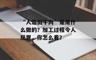 “人造假牛肉”是用什么做的？加工过程令人反胃，你怎么看？