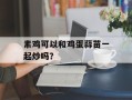 素鸡可以和鸡蛋蒜苗一起炒吗？