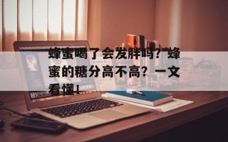 蜂蜜喝了会发胖吗？蜂蜜的糖分高不高？一文看懂！
