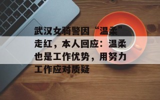 武汉女骑警因“温柔”走红，本人回应：温柔也是工作优势，用努力工作应对质疑