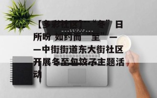 【多彩社区】“冬”日所盼 如约而“至”——中街街道东大街社区开展冬至包饺子主题活动