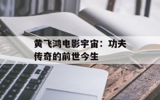 黄飞鸿电影宇宙：功夫传奇的前世今生