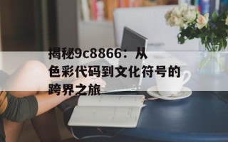 揭秘9c8866：从色彩代码到文化符号的跨界之旅