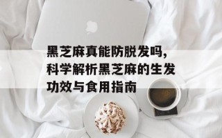 黑芝麻真能防脱发吗,科学解析黑芝麻的生发功效与食用指南