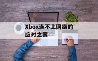 Xbox连不上网络的应对之策