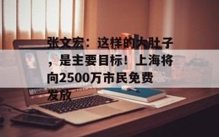 张文宏：这样的大肚子，是主要目标！上海将向2500万市民免费发放