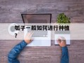 瓠子一般如何进行种植？