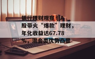 银行理财观察 | A股带火“爆款”理财，年化收益达67.78%，混合类优势凸显