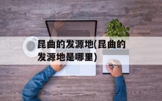 昆曲的发源地(昆曲的发源地是哪里)