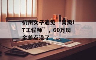 杭州女子遇见“高级IT工程师”，60万现金差点没了