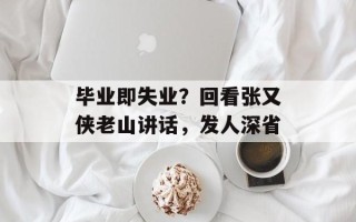毕业即失业？回看张又侠老山讲话，发人深省