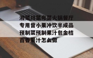 湘菜川菜粤菜火锅餐厅专用曾小果冲饮半成品预制菜预制果汁包金桔百香果汁怎么做