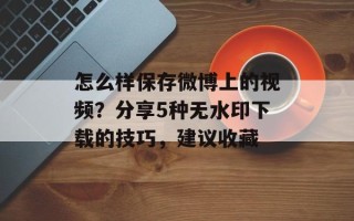怎么样保存微博上的视频？分享5种无水印下载的技巧，建议收藏