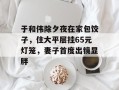 于和伟除夕夜在家包饺子，住大平层挂65元灯笼，妻子首度出镜显胖