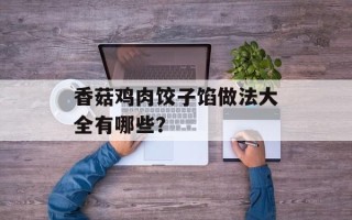 香菇鸡肉饺子馅做法大全有哪些？