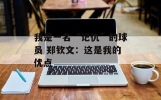 我是一名“记仇”的球员 郑钦文：这是我的优点