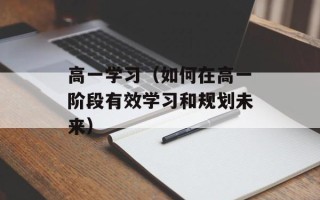 高一学习（如何在高一阶段有效学习和规划未来）