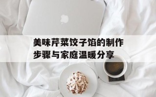 美味芹菜饺子馅的制作步骤与家庭温暖分享