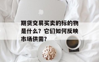 期货交易买卖的标的物是什么？它们如何反映市场供需？