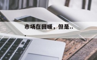 市场在回暖，但是...