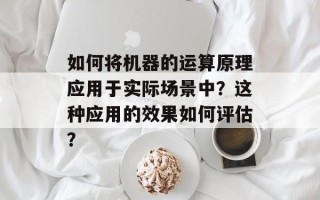 如何将机器的运算原理应用于实际场景中？这种应用的效果如何评估？