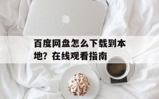 百度网盘怎么下载到本地？在线观看指南