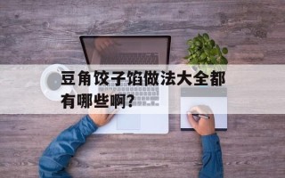 豆角饺子馅做法大全都有哪些啊？