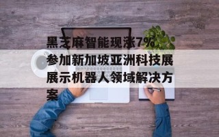黑芝麻智能现涨7% 参加新加坡亚洲科技展展示机器人领域解决方案