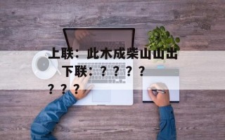 上联：此木成柴山山出   下联：？？？？？？？