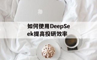 如何使用DeepSeek提高投研效率