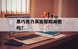 黑巧克力真能帮助减肥吗？