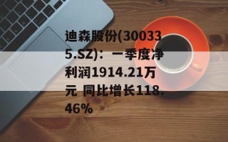 迪森股份(300335.SZ)：一季度净利润1914.21万元 同比增长118.46%