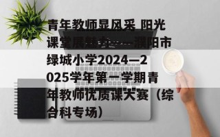 青年教师显风采 阳光课堂展魅力——濮阳市绿城小学2024—2025学年第一学期青年教师优质课大赛（综合科专场）