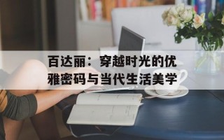 百达丽：穿越时光的优雅密码与当代生活美学