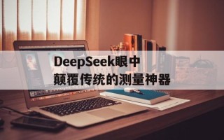 DeepSeek眼中颠覆传统的测量神器