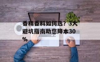 香精香料如何选？3大避坑指南助您降本30%