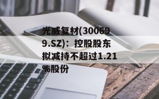 光威复材(300699.SZ)：控股股东拟减持不超过1.21%股份