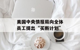 美国中央情报局向全体员工提出“买断计划”