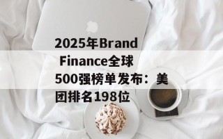 2025年Brand Finance全球500强榜单发布：美团排名198位