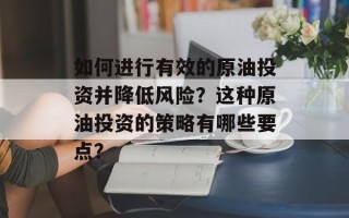 如何进行有效的原油投资并降低风险？这种原油投资的策略有哪些要点？