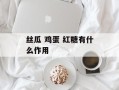 丝瓜 鸡蛋 红糖有什么作用