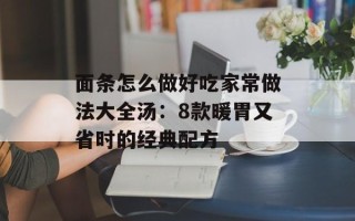 面条怎么做好吃家常做法大全汤：8款暖胃又省时的经典配方
