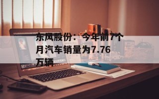 东风股份：今年前7个月汽车销量为7.76万辆