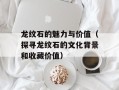龙纹石的魅力与价值（探寻龙纹石的文化背景和收藏价值）