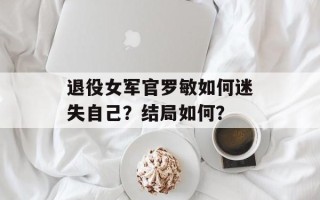 退役女军官罗敏如何迷失自己？结局如何？