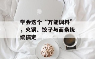 学会这个“万能调料”，火锅、饺子与面条统统搞定