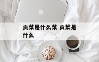 贡菜是什么菜 贡菜是什么